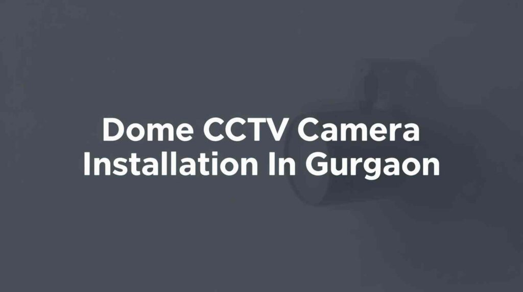 Dome CCTV Camera Installation In Gurgaon